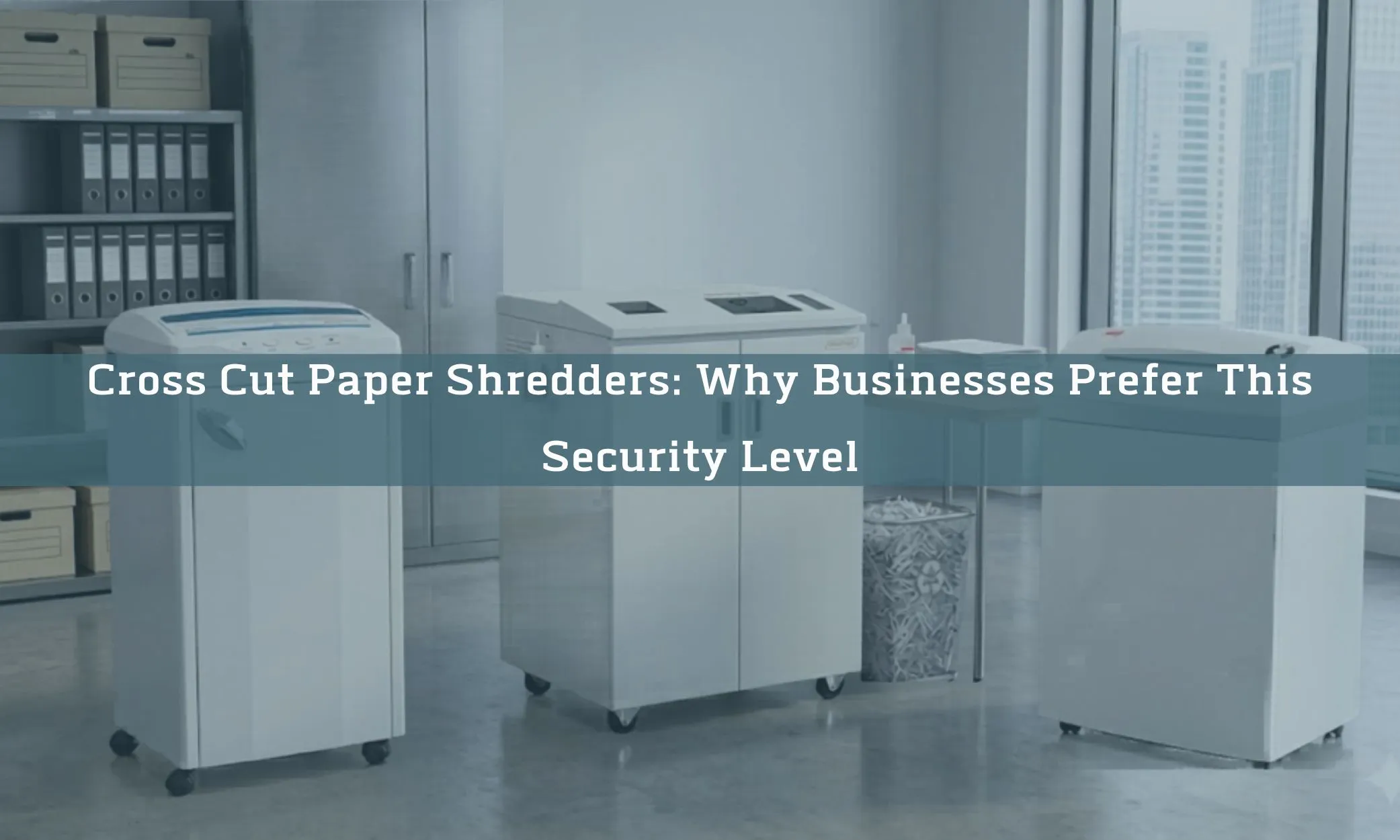Cross Cut Paper Shredders: Why Businesses Prefer This Security Level