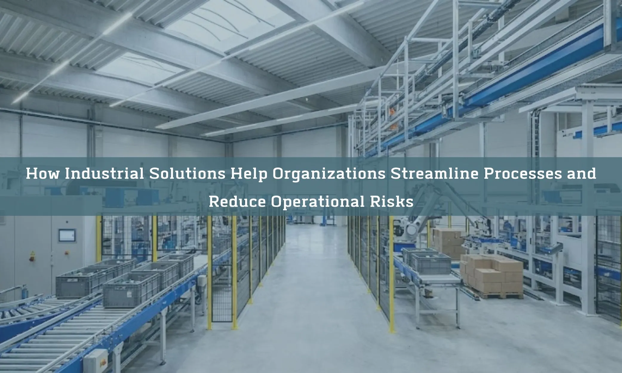 How Industrial Solutions Help Organizations Streamline Processes and Reduce Operational Risks